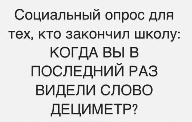 Социальный опрос для тех кто закончил школу КОГДА ВЫ В ПОСЛЕДНИЙ РАЗ ВИДЕЛИ СЛОВО ДЕЦИМЕТР