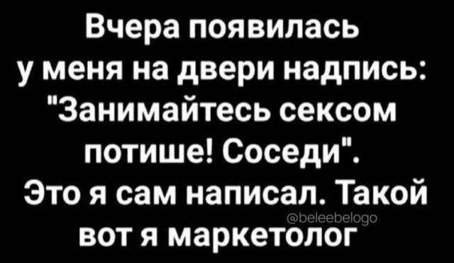 Вчера появилась у меня на двери надпись Занимайтесь сексом потише Соседи Это я сам написал Такой вот я маркетолог