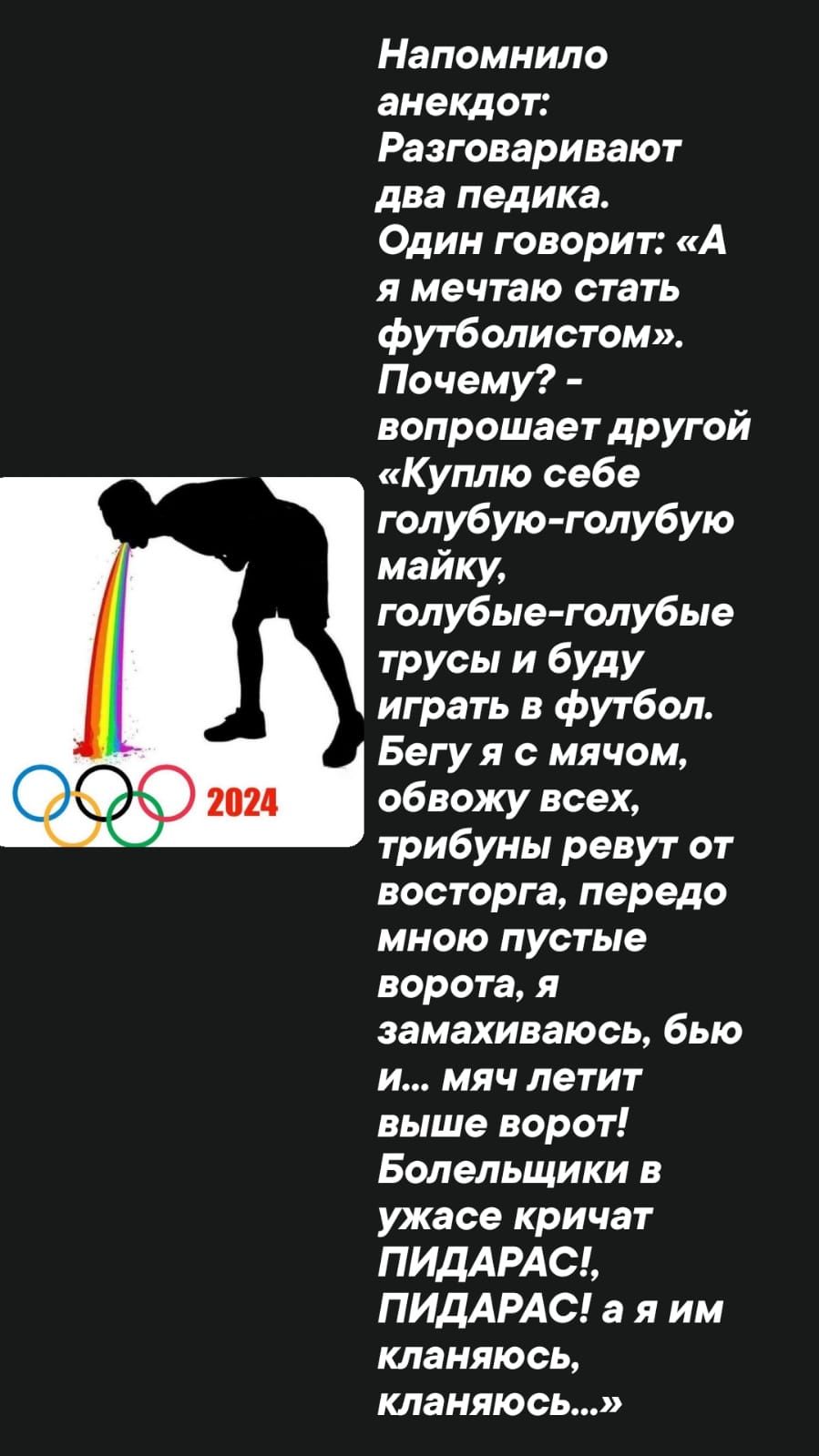 Напомнило анекдот Разговаривают два педика Один говори г А я мечтаю стать футболистом Почему вопрошает другой Куплю себе голубую голубую майку голубые голубые трусы и буду играть в футбол Бегу я с мячом обвожу всех трибуны ревут от восторга передо мною пустые ворота и замахиваюсь бью и мяч летит выше ворот Болельщики в ужасе кричат ПИДАРАС ПИДАРАС а я им кланяюсь кланяюсь