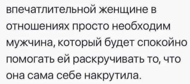 впечатлительной женщине в отношениях просто необходим мужчина который будет спокойно помогать ей раскручивать то что она сама себе накрутила