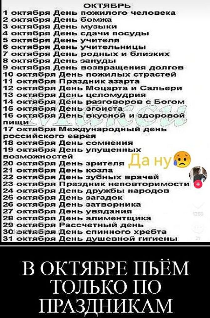 октяБРЬ 1 октября День пожилого человека 2 октября День бомжа З октября День музыки 4 октября День сдачи посуды 5 октября День учителя 6 октября День учительницы 7 октября День родных и близких 8 октября День зануды 9Э октября День возвращения долгов октября День пожилых страстей октября Праздник азарта октября День Моцарта и Сальери октября День ц