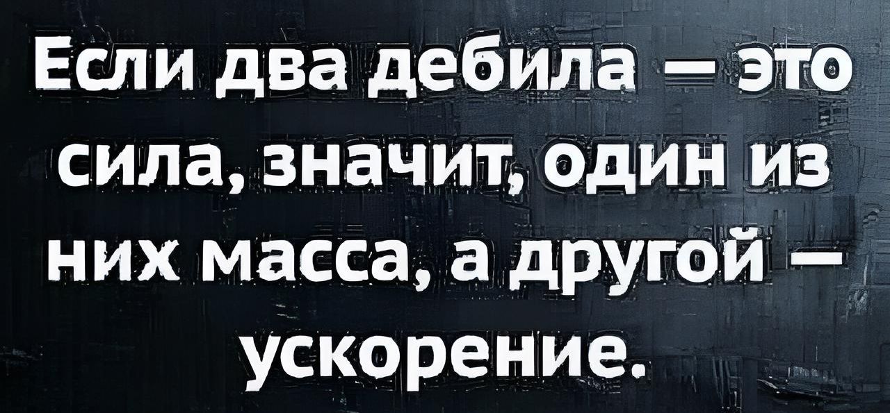 Если два дебила это сила значит один из них масса а другой ускорение