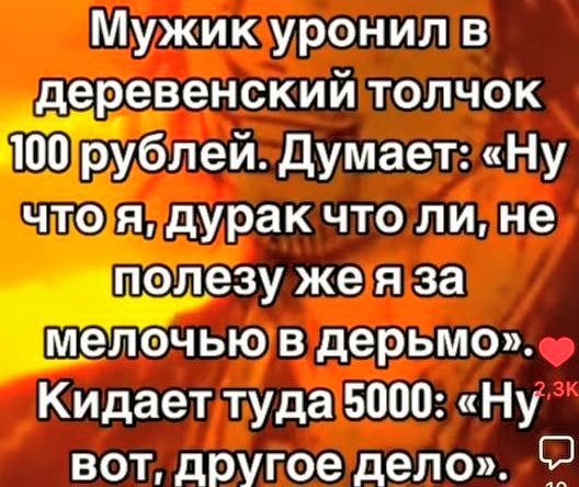 Мужикуронилв деревенскийтолчок 100рублей Думает Ну чтояздурак что ли не полезужеяза мелочьюв дерьмо Кидаетлтуда5000 Ну вот другое дело