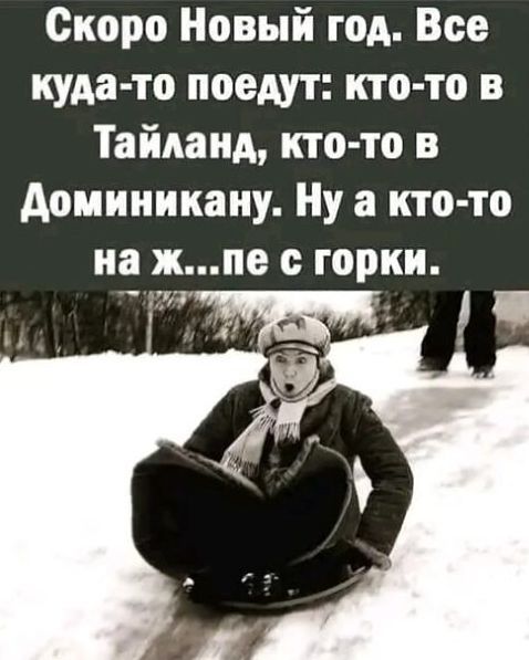 Скоро Новый год Все куда то поедут кто то в Тайланд кто то в Доминикану Ну а кто то на жпе с горки с сох