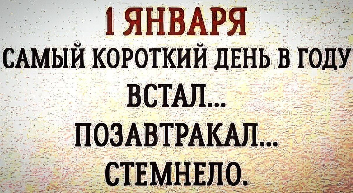 ЯНВАРЯ САМЫЙ КОРОТКИЙ ДЕНЬ В ГОДУ ВСТАЛ ПОЗАВТРАКАЛ СТЕМНЕ