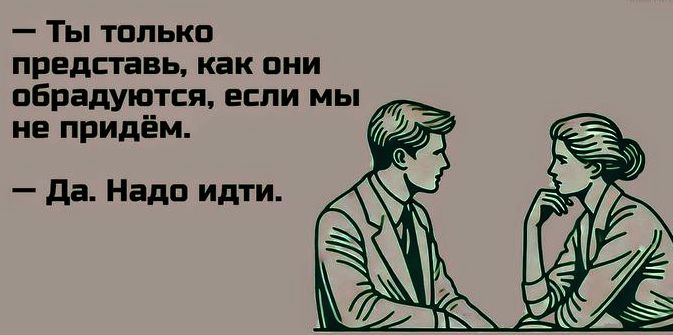 Ты только представь как они обрадуются если мы не придём й Да Надо идти