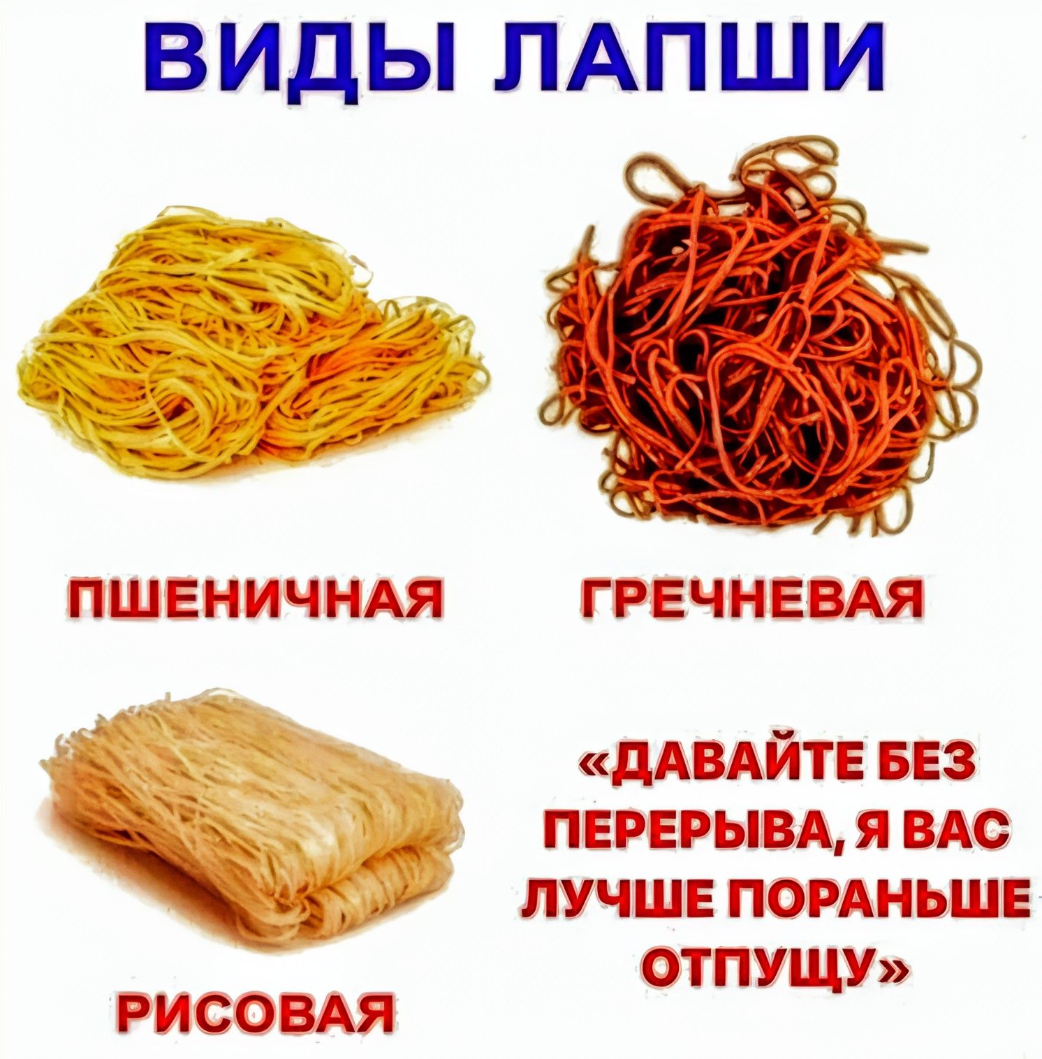 ВИДЫ ЛАПШИ ПШЕНИЧНАЯ ГРЕЧНЕВАЯ ДАВАЙТЕ БЕЗ ПЕРЕРЫВА Я ВАС ЛУЧШЕ ПОРАНЬШЕ ОТПУЩУ