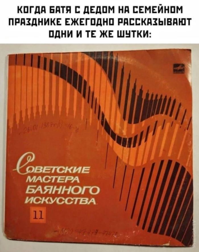 Когда батя с дедом на семейном празднике ежегодно рассказывают одни и те же шутки:
Советские мастера баяного искусства