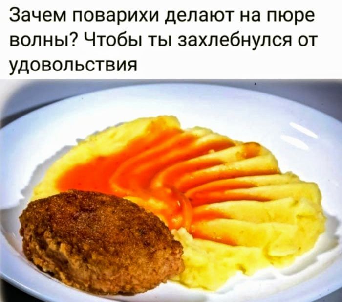 Зачем поварихи делают на пюре волны? Чтобы ты захлебнулся от удовольствия