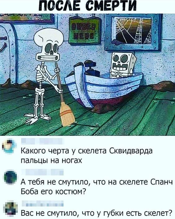 ПОСЛЕ СМЕРТИ
Какого черта у скелета Скидварда пальцы на ногах
А тебя не смутило, что на skeletonе Спанч Боба его костюм?
Вас не смутило, что у губки есть скелет?
