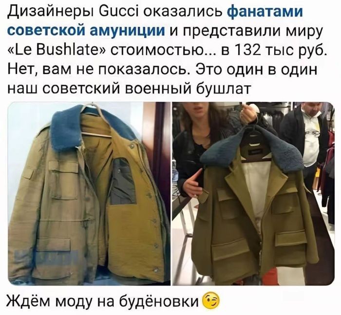Дизайнеры Gucci оказались фанатами советской амуниции и представили миру «Le Bushlate» стоимостью... в 132 тыс. руб. Нет, вам не показалось. Это один в один наш советский военный бушлат. Ждём моду на будёновки ;)