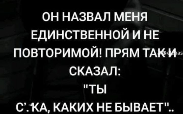 ОН НАЗВАЛ МЕНЯ ЕДИНСТВЕННОЙ И НЕ ПОВТОРИМОЙ! ПРЯМ ТАК И СКАЗАЛ: 