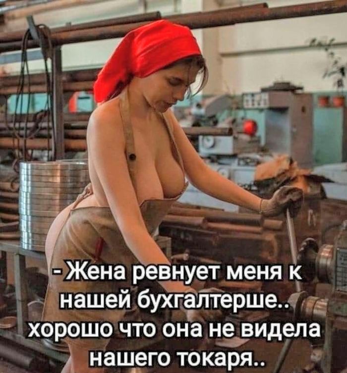 - Жена ревнует меня к нашей бухгалтерше.. хорошо что она не видела нашего токаря..