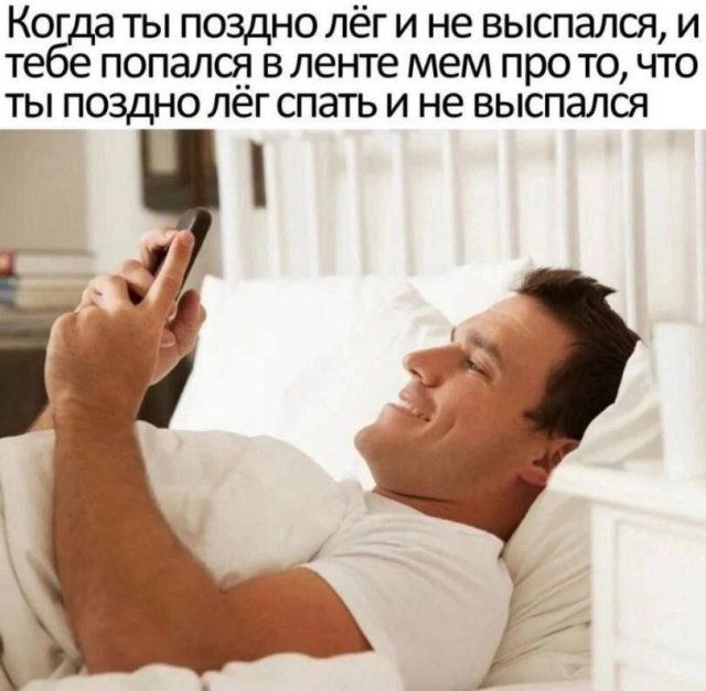 Когда ты поздно лёг и не выспался, и тебе попался в ленте мем про то, что ты поздно лёг спать и не выспался
