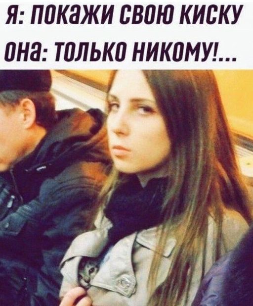 Я: покажи свою киску
Она: только никому!...