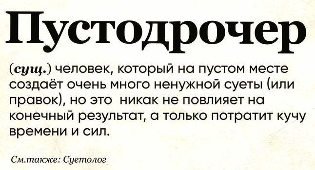 Пустодрочер

(сущ.) человек, который на пустом месте создаёт очень много ненужной суеты (или правок), но это никак не повлияет на конечный результат, а только потратит кучу времени и сил.

См. также: Суетолог
