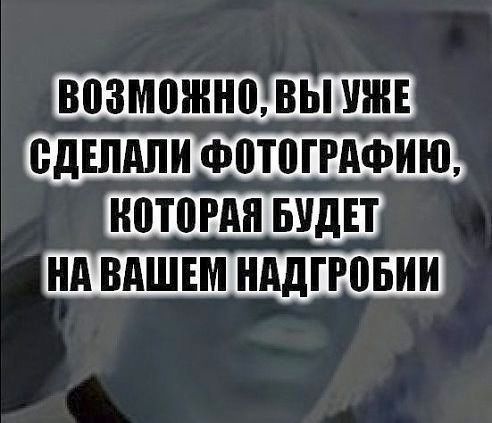 ВОЗМОЖНО, ВЫ УЖЕ СДЕЛАЛИ ФОТОГРАФИЮ, КОТОРАЯ БУДЕТ НА ВАШЕМ НАДГРОБИИ
