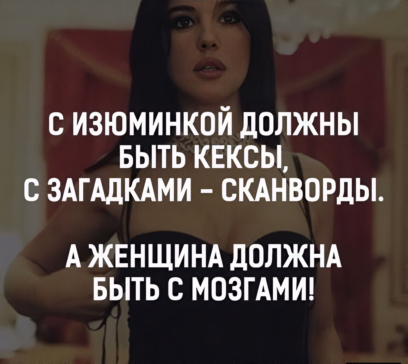 С изюминкой должны быть кексы, с загадками – сканворды. А женщина должна быть с мозгами!