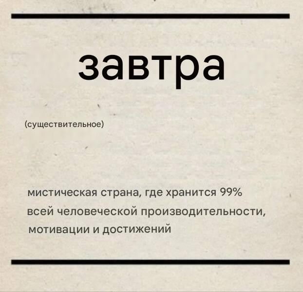 завтра
(существительное)
мистическая страна, где хранится 99% всей человеческой продуктивности, мотивации и достижений