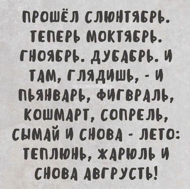 Прошёл слюнябрь. Теперь мокябрь. Гнойбрь. И там, глядишь, - и пьянявар, фигварль, кошмар, сопрель, симай и снова - лето: теплоонь, жарюль и снова августуть!