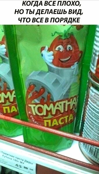КОГДА ВСЕ ПЛОХО, НО ТЫ ДЕЛАЕШЬ ВИД, ЧТО ВСЕ В ПОРЯДКЕ
ТОМАТНАЯ ПАСТА