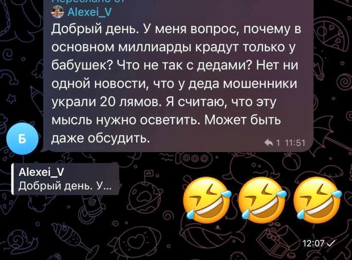 Добрый день. У меня вопрос, почему в основном миллиарды крадут только у бабушек? Что не так с дедами? Нет ни одной новости, что у деда мошенники украли 20 лямов. Я считаю, что эту мысль нужно осветить. Может быть даже обсудить.