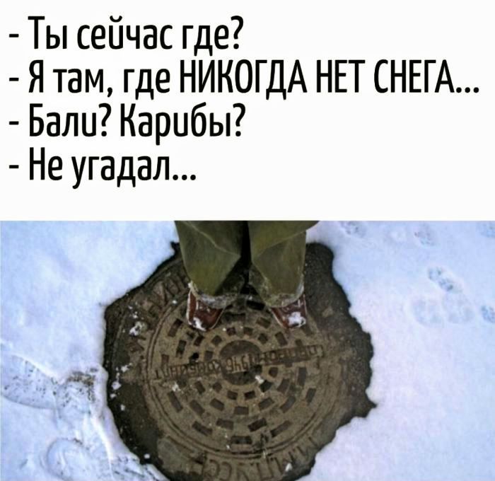 - Ты сейчас где? - Я там, где НИКОГДА НЕТ СНЕГА... - Балю? Каробы? - Не угадал...
