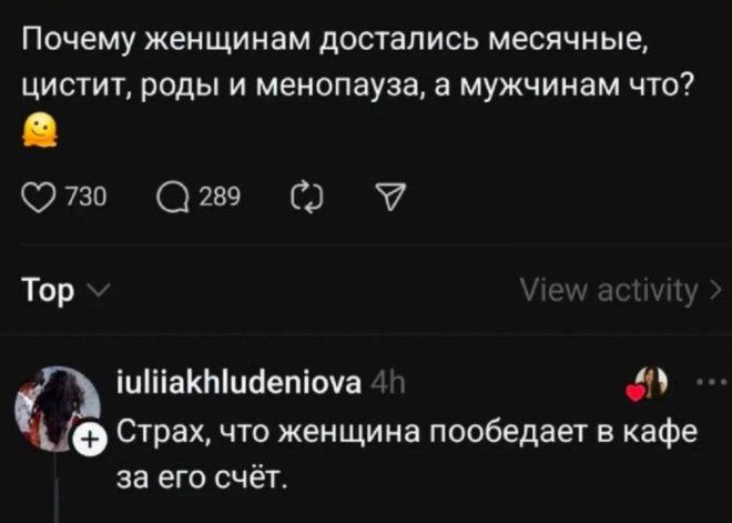 Почему женщинам достались месячные, цистит, роды и менопауза, а мужчинам что? 👀\n\nСтрах, что женщина пообедает в кафе за его счёт.