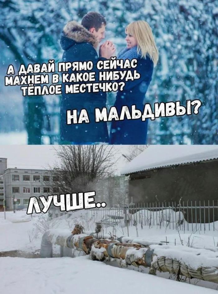 А давай прямо сейчас махнем в какое нибудь тёплое местечко? На Мальдивы?\nЛучшее..