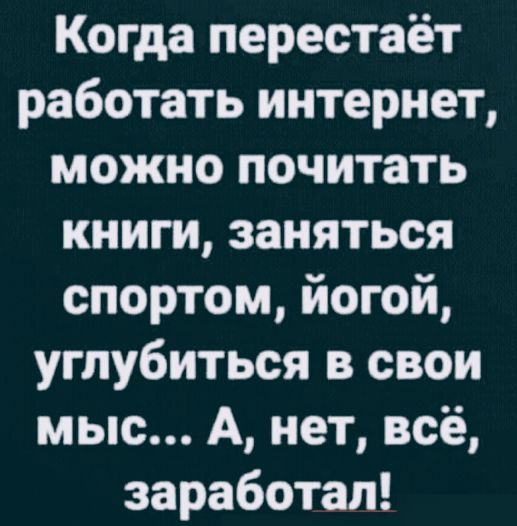 Когда перестаёт работать интернет, можно почитать книги, заняться спортом, йогой, углубиться в свои мысли... А, нет, всё, заработал!