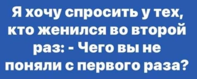 Я хочу спросить у тех, кто женился во второй раз: - Чего вы не поняли с первого раза?