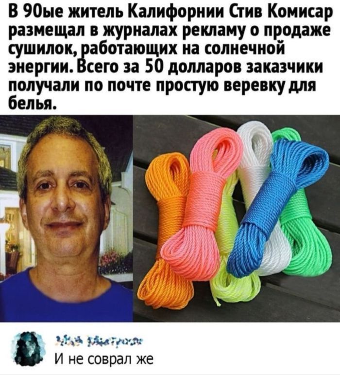 В 90ые житель Каліфорнии Стив Комисар размещал в журналах рекламу о продаже сушилок, работающих на солнечной энергии. Всего за 50 долларов заказчики получали по почте простую веревку для белья. И не соврал же
