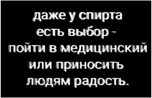 даже у спирта есть выбор - пойти в медицинский или приносить людям радость.