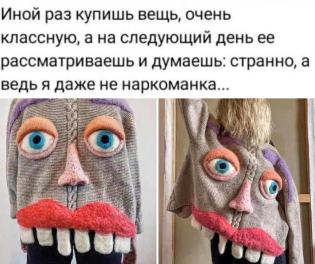 Иной раз купишь вещь, очень классную, а на следующий день ее рассматриваешь и думаешь: странно, а ведь я даже не наркоманка...