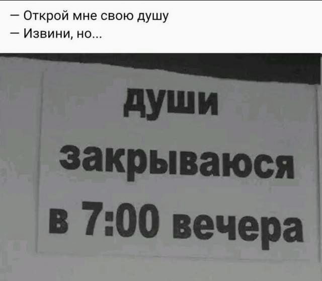 Открой мне свою душу — Извините, но... 
ДУШИ закрываюсь в 7:00 вечера