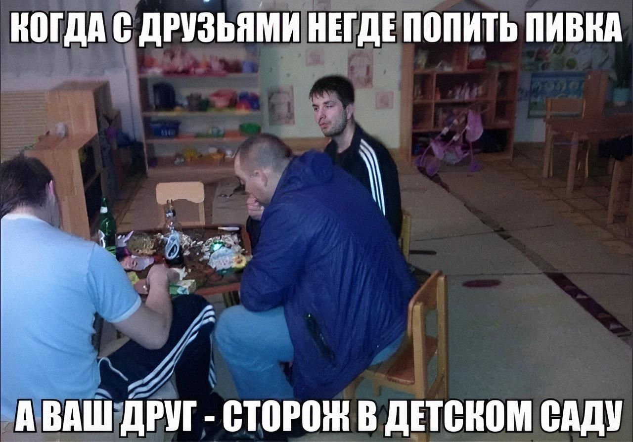 когда с друзьями негде попить пивка
а ваш друг - сторож в детском саду