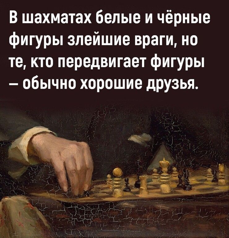 В шахматах белые и чёрные фигуры злейшие враги но те кто передвигает фигуры обычно хорошие друзья 1 т _ _ и тд ін Иди