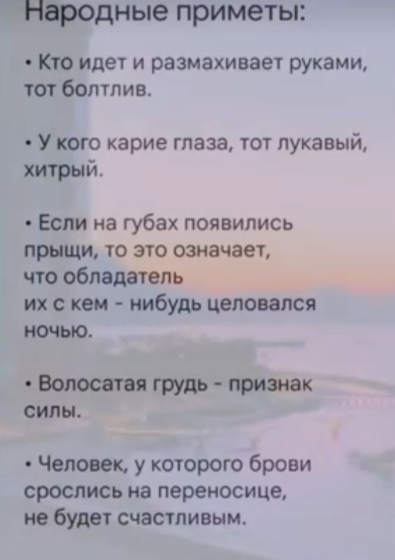 Нфодные приметы Кто идет и размахивает руками тот болтлив Укого карие глаза тот лукавый хитрый Если на губах появились прыщи то это означает что обладатель их с кем нибудь целовался иочыо Волосатоя грудь признак силы Человек у которого брови срослись на переносице не будет счастливым