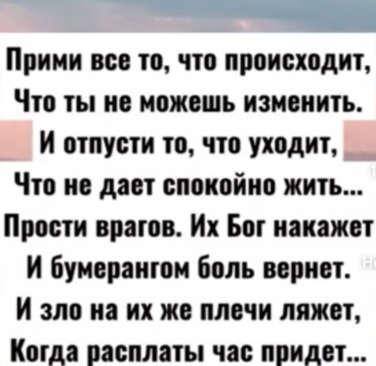Прими вов то что происходит Что ты не можешь изменить и отпусти то что уходит Что но дает спокойно жить Прости врагов Их Бот иаиажвт И буивраитом боль вориот и зло из их же плвчи ляжет Котда расплаты час придет