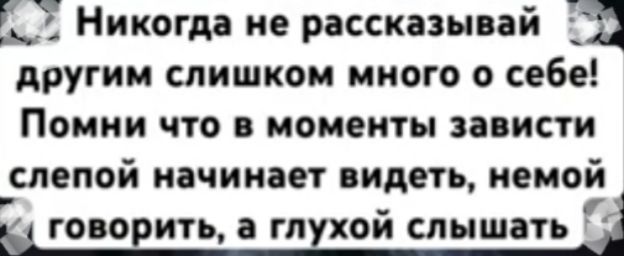 Никогда не рассказывай _ другим слишком много о себе Помни что в моменты зависти слепой начинает видеть немой ц говорить а глухой слышать