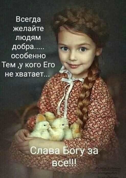 Всегда желайте людям добра особенно Тем у кого Его