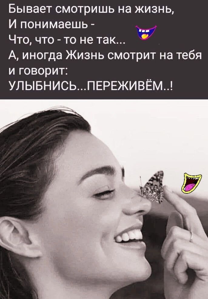 Бывает смотришь на жизнь И понимаешь Что что то не так А иногда Жизнь смотрит на тебя и говорит УЛЫБНИСЬПЕРЕЖИВЁМ