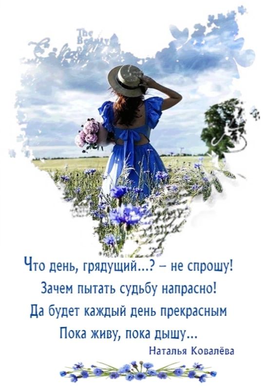 Что день трядущий не спрошу Зачем пытать судьбу напрасно Да будет каждый день прекрасным Пока живу пока дышу Наталья Ковалева Міні за