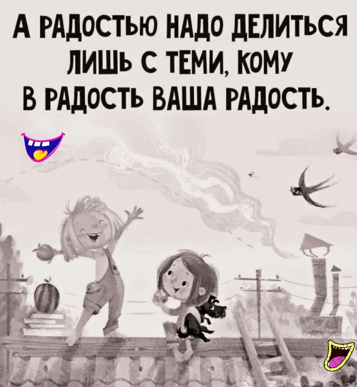 А РАдостью НАДО дЕлиться ЛИШЬ С ТЕМИ кому В РАДОСТЬ ВАША РАДОСТЬ