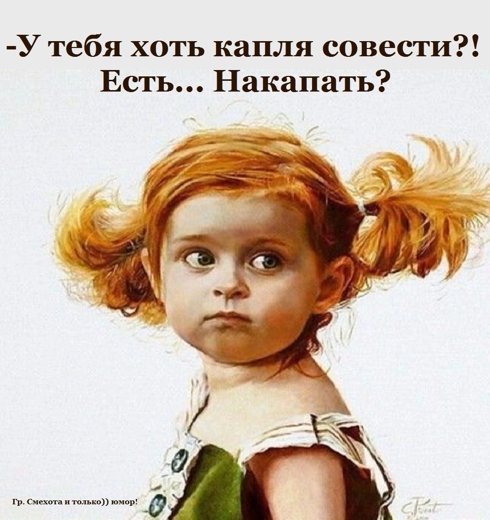У тебя хоть капля совести Есть Накапать