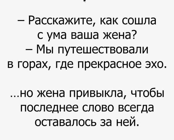 Расскажите как сошла с ума ваша жена Мы путешествовали в горах где прекрасное эхо но жена привыкла чтобы последнее слово всегда оставалось за ней