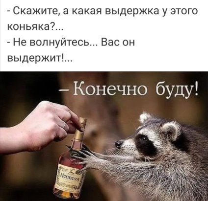 _ Скажите а какая выдержка у этого коньяка Не волнуйтесь Вас он выдержит Конечно буду