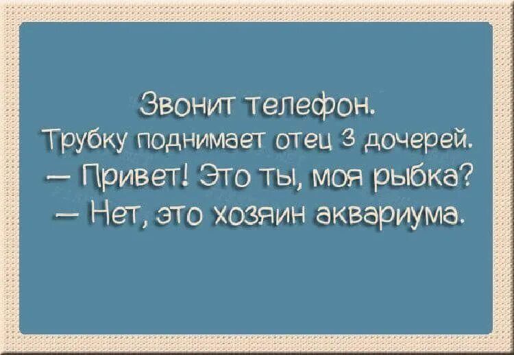 Звонит телефон Трубку поднимает отец 3 дочерей Привет Это ТЫ моя рыбка Нет это хозяин аквариума