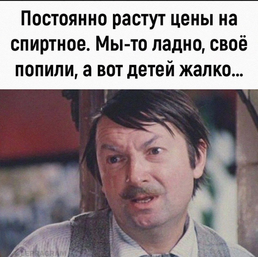 Постоянно растут цены на спиртное Мы то ладно своё попили а вот детей жалко