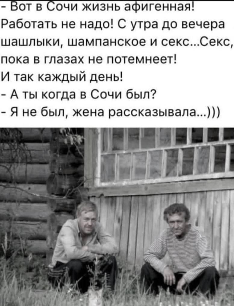 от в очи жизнь апигенная Работать не надо С утра до вечера шашлыки шампанское и сексСекс пока в глазах не потемнеет И так каждый день А ты когда в Сочи был Я не был жена рассказывала